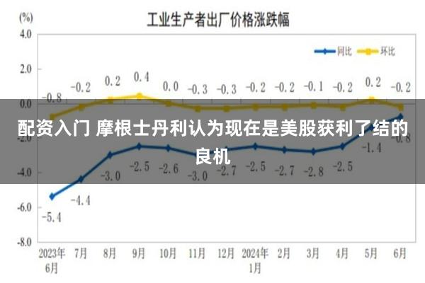配资入门 摩根士丹利认为现在是美股获利了结的良机