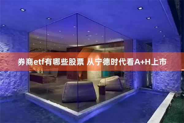 券商etf有哪些股票 从宁德时代看A+H上市