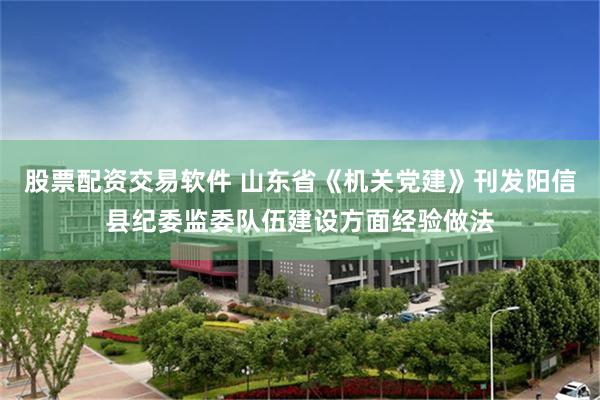 股票配资交易软件 山东省《机关党建》刊发阳信县纪委监委队伍建设方面经验做法