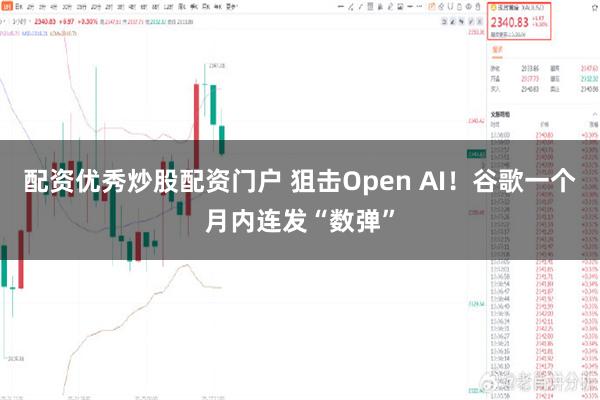配资优秀炒股配资门户 狙击Open AI！谷歌一个月内连发“数弹”
