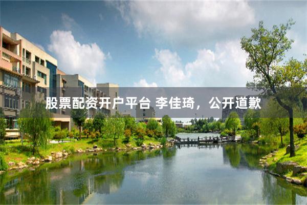 股票配资开户平台 李佳琦，公开道歉