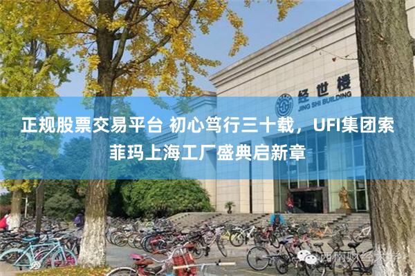 正规股票交易平台 初心笃行三十载，UFI集团索菲玛上海工厂盛典启新章