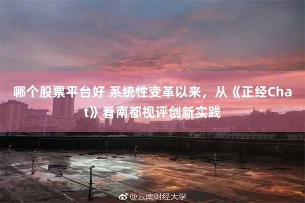 哪个股票平台好 系统性变革以来，从《正经Chat》看南都视评创新实践