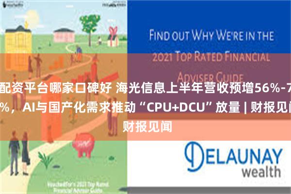 配资平台哪家口碑好 海光信息上半年营收预增56%-70%，AI与国产化需求推动“CPU+DCU”放量 | 财报见闻