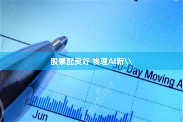 股票配资好 物理AI新\