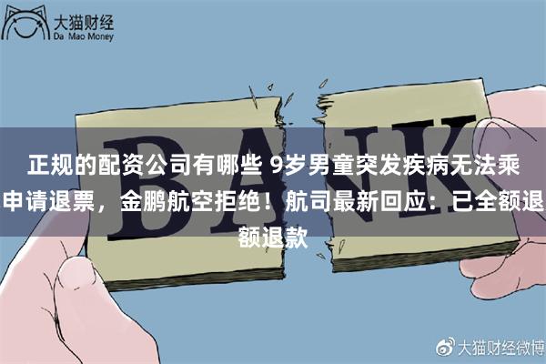 正规的配资公司有哪些 9岁男童突发疾病无法乘机申请退票，金鹏航空拒绝！航司最新回应：已全额退款